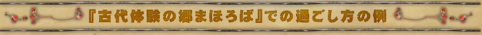 「古代体験の郷まほろば」での過ごし方の例